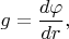 $g=\dfrac{d\varphi}{dr},$