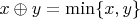 $x\oplus y = \min\{x,y\}$