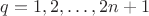 $q=1,2,\ldots,2n+1$