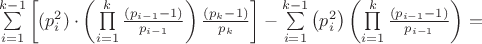 $\[
\sum\limits_{i = 1}^{k-1}{\left[(p_i^2 )\cdot\left({\prod\limits_{i = 1}^k {\frac{\left( {p_{i-1}  - 1} \right)}{p_{i-1}}} } \right)\frac{(p_k  - 1)}{p_k} \right] - \sum\limits_{i = 1}^{k-1}{\left({p_i^2 }\right)\left({\prod\limits_{i = 1}^k {\frac{(p_{i - 1}  - 1)}{p_{i - 1}}} \right)}}=\]
$
