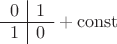 $\begin{array}{c|c}0&1\\\hline1&0\end{array}+\rm const$