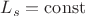$L_s = \operatorname{const} $