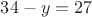 $34-y=27$