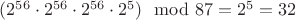 $ (2^{56} \cdot 2^{56} \cdot 2^{56} \cdot 2^{5}) \mod 87 = 2^5 = 32 $