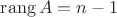 $\operatorname{rang} A = n - 1$