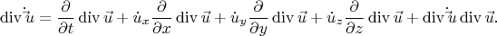 \[
\operatorname{div} \dot \vec u = \frac{\partial }
{{\partial t}}\operatorname{div} \vec u + \dot u_x \frac{\partial }
{{\partial x}}\operatorname{div} \vec u + \dot u_y \frac{\partial }
{{\partial y}}\operatorname{div} \vec u + \dot u_z \frac{\partial }
{{\partial z}}\operatorname{div} \vec u + \operatorname{div} \dot \vec u\operatorname{div} \vec u.
\]