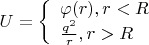 $\[U = \left\{ \begin{array}{l}
\varphi (r),r < R\\
\frac{{{q^2}}}{r},r > R
\end{array} \right.\]$