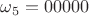 $\omega_5=00000$