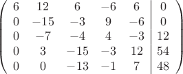 $$\left(\begin{array}{ccccc|c}
6& 12& 6&-6&6&0\\
0&-15&-3&9&-6&0\\
0&-7&-4&4&-3&12\\
0& 3&-15&-3&12&54\\
0&0&-13&-1&7&48\\
\end{array}\right)$$