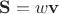 $\mathbf S=w\mathbf v$