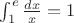$\int_1^e \frac{dx}{x} = 1$