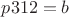 $p312=b$