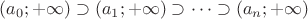 $(a_0; +\infty) \supset (a_1; +\infty) \supset \dots \supset (a_n; +\infty)$