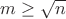 $m \ge \sqrt{n}$ $m \ge \sqrt{n}$