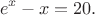 $$
e^{x} - x=20.
$$