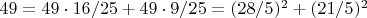 $49=49\cdot16/25+49\cdot9/25=(28/5)^2+(21/5)^2$