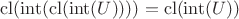 $\mathrm{cl}(\mathrm{int}(\mathrm{cl}(\mathrm{int}(U)))) = \mathrm{cl}(\mathrm{int}(U))$