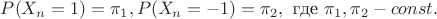 $P(X_n=1)=\pi_1, P(X_n=-1)=\pi_2, \mbox{ где } \pi_1, \pi_2 - const.$