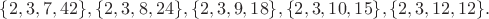 $\{2,3,7,42\},\{2,3,8,24\},\{2,3,9,18\},\{2,3,10,15\},\{2,3,12,12\}.$