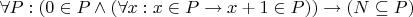 $\forall P: (0 \in P \wedge (\forall x: x \in P \rightarrow x + 1 \in P)) \rightarrow \mathbb (N \subseteq P)$