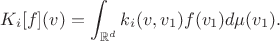$$K_i[f](v)=\int_{\mathbb R^d}k_i(v,v_1)f(v_1)d\mu(v_1).$$