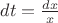 $dt=\frac{dx}{x}$