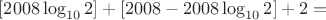 $[2008 \log_{10} 2] + [2008 - 2008\log_{10} 2] + 2 =$
