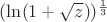 $(\ln({1+\sqrt{z}}))^{\frac{1}{3}}$