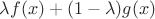 $\lambda f(x) +  (1 - \lambda) g(x)  $