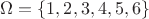 $\Omega = \left\lbrace1, 2, 3, 4, 5, 6\right\rbrace$