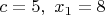 $c = 5,\ x_1 = 8$