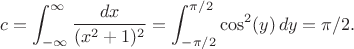 $$
c=\int_{-\infty}^\infty \frac{dx}{(x^2+1)^2}=\int_{-\pi/2}^{\pi/2} \cos^2(y)\,dy =\pi/2.
$$
