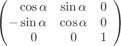 $$\left(\!\!\!\begin{array}{ccc}\mathop{\hphantom{-}}\cos\alpha&\sin\alpha&0\\-\sin\alpha&\cos\alpha&0\\\mathop{\hphantom{-}}0&0&1\end{array}\right)$$