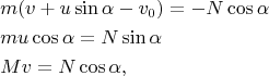 $$ \begin{align} 
&m(v+u\sin\alpha-v_0)= -N\cos\alpha\\
&mu\cos\alpha = N\sin\alpha\\
&Mv=N\cos\alpha , 
\end{align}
$$