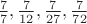 $\frac{7}{7}, \frac{7}{12}, \frac{7}{27}, \frac{7}{72}$