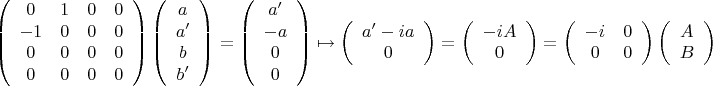 $$\[
\left( {\begin{array}{*{20}c}
   0 & 1 & 0 & 0  \\
   { - 1} & 0 & 0 & 0  \\
   0 & 0 & 0 & 0  \\
   0 & 0 & 0 & 0  \\

 \end{array} } \right)\left( {\begin{array}{*{20}c}
   a  \\
   {a'}  \\
   b  \\
   {b'}  \\

 \end{array} } \right) = \left( {\begin{array}{*{20}c}
   {a'}  \\
   { - a}  \\
   0  \\
   0  \\

 \end{array} } \right) \mapsto \left( {\begin{array}{*{20}c}
   {a' - ia}  \\
   0  \\

 \end{array} } \right) = \left( {\begin{array}{*{20}c}
   { - iA}  \\
   0  \\

 \end{array} } \right) = \left( {\begin{array}{*{20}c}
   { - i} & 0  \\
   0 & 0  \\

 \end{array} } \right)\left( {\begin{array}{*{20}c}
   A  \\
   B  \\

 \end{array} } \right)
\]
$$
