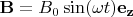 $\mathbf{B} = B_0 \sin (\omega t) \mathbf{e_z}$