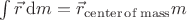 $\int \vec{r}\,{\rm d}m=\vec{r}_{\rm center\,of\, mass}m$