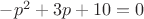 $-p^2+3p+10=0$ $-p^2+3p+10=0$