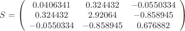 $S=\left(
\begin{array}{ccc}
 0.0406341 & 0.324432 & -0.0550334 \\
 0.324432 & 2.92064 & -0.858945 \\
 -0.0550334 & -0.858945 & 0.676882 \\
\end{array}
\right)$