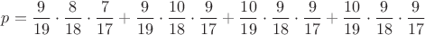 $p= \dfrac{9}{19}\cdot \dfrac{8}{18}\cdot\dfrac{7}{17} +\dfrac{9}{19}\cdot \dfrac{10}{18}\cdot\dfrac{9}{17}+\dfrac{10}{19}\cdot \dfrac{9}{18}\cdot\dfrac{9}{17}+\dfrac{10}{19}\cdot \dfrac{9}{18}\cdot\dfrac{9}{17}$