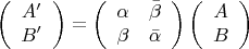 $$\[
\left( {\begin{array}{*{20}c}
   {A'}  \\
   {B'}  \\

 \end{array} } \right) = \left( {\begin{array}{*{20}c}
   \alpha  & {\bar \beta }  \\
   \beta  & {\bar \alpha }  \\

 \end{array} } \right)\left( {\begin{array}{*{20}c}
   A  \\
   B  \\

 \end{array} } \right)
\]
$$
