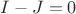$I-J=0$