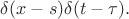 $\delta(x-s)\delta(t-\tau).$