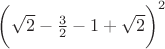 $\bigg( \sqrt{2} - \frac{3}{2} -  1 + \sqrt{2}\bigg)^2$