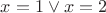 $x=1\vee x=2$