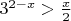 $3^{2-x}>\frac{x}{2}$