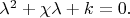 $\lambda^2+\chi\lambda+k=0.$