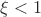 $\xi < 1$