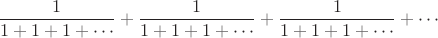$$\frac{1}{1+1+1+ \cdots}+\frac{1}{1+1+1+ \cdots} + \frac{1}{1+1+1+ \cdots}+ \cdots$$